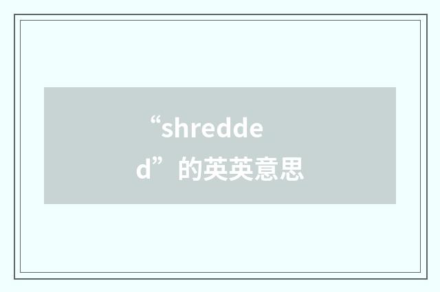 “shredded”的英英意思