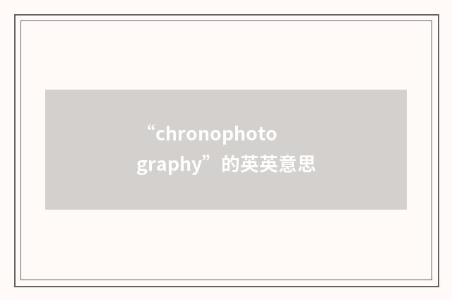 “chronophotography”的英英意思