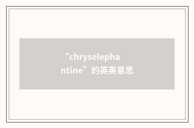 “chryselephantine”的英英意思