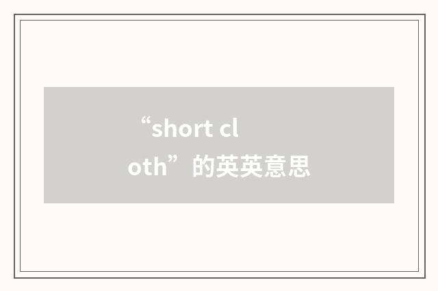 “short cloth”的英英意思