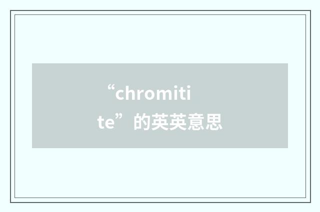 “chromitite”的英英意思
