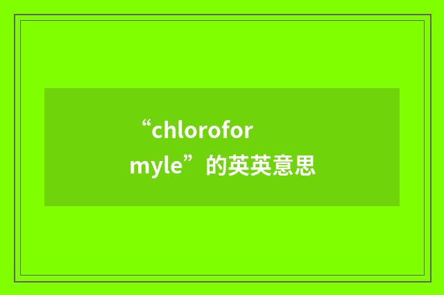“chloroformyle”的英英意思