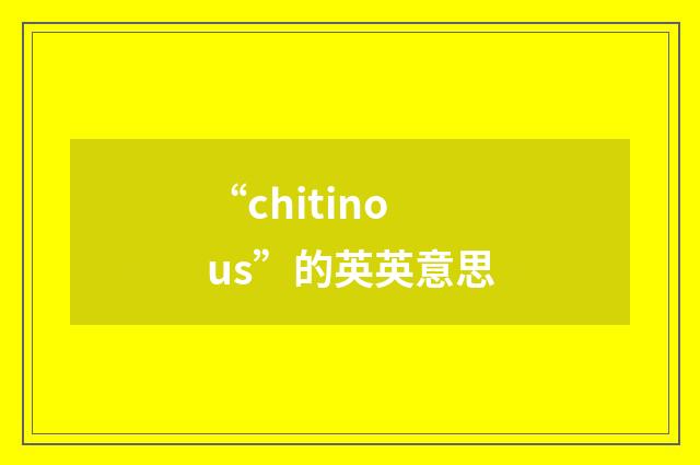 “chitinous”的英英意思