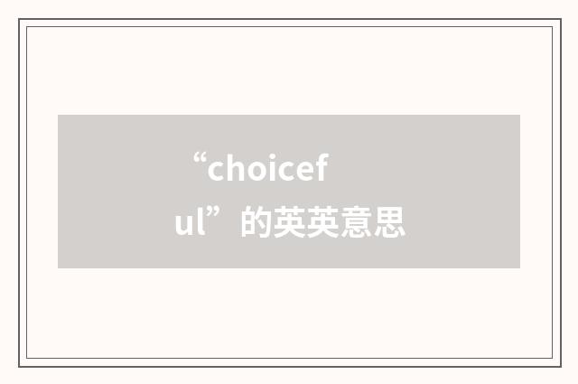 “choiceful”的英英意思