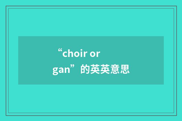 “choir organ”的英英意思