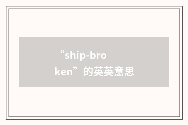 “ship-broken”的英英意思