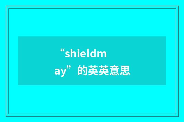 “shieldmay”的英英意思