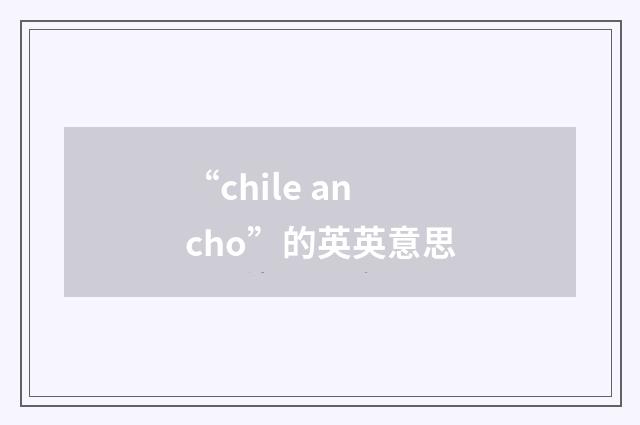 “chile ancho”的英英意思