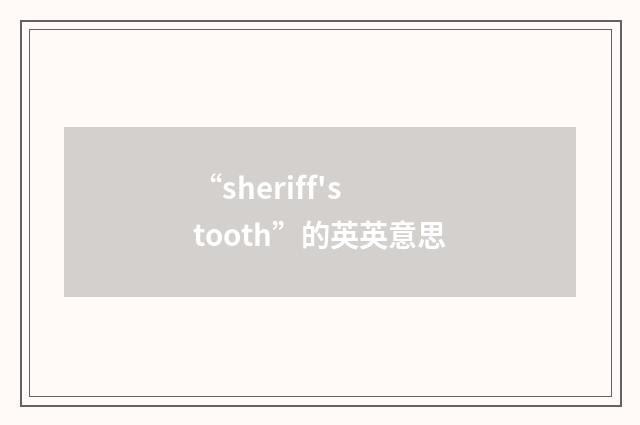 “sheriff's tooth”的英英意思