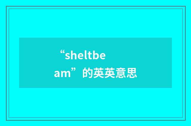 “sheltbeam”的英英意思