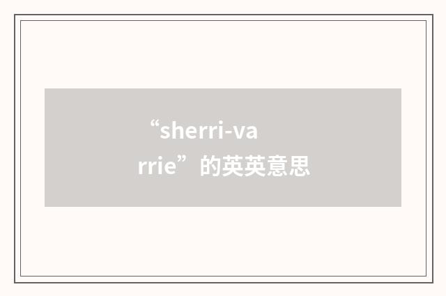 “sherri-varrie”的英英意思