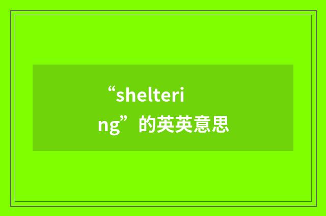 “sheltering”的英英意思