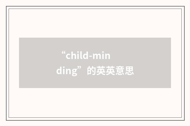 “child-minding”的英英意思