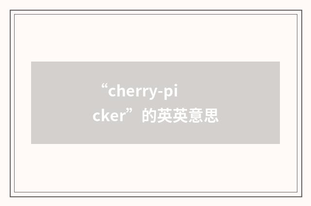 “cherry-picker”的英英意思