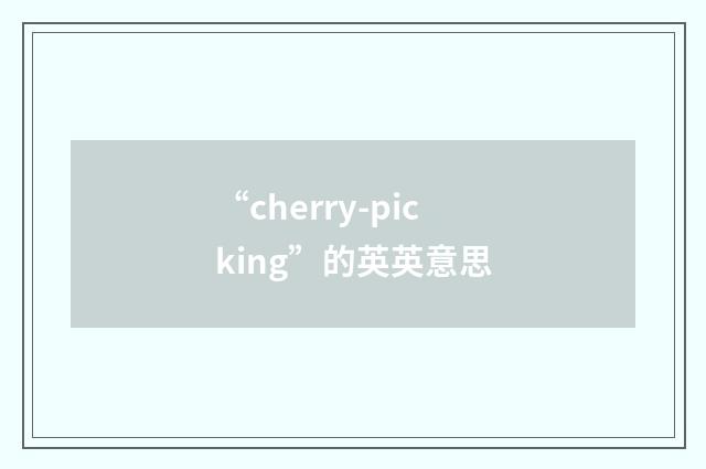 “cherry-picking”的英英意思