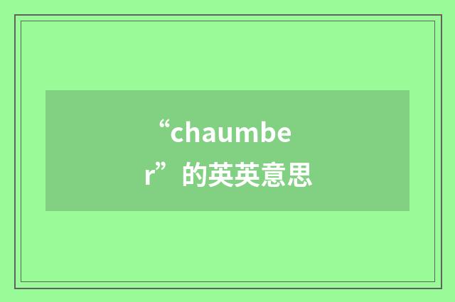 “chaumber”的英英意思