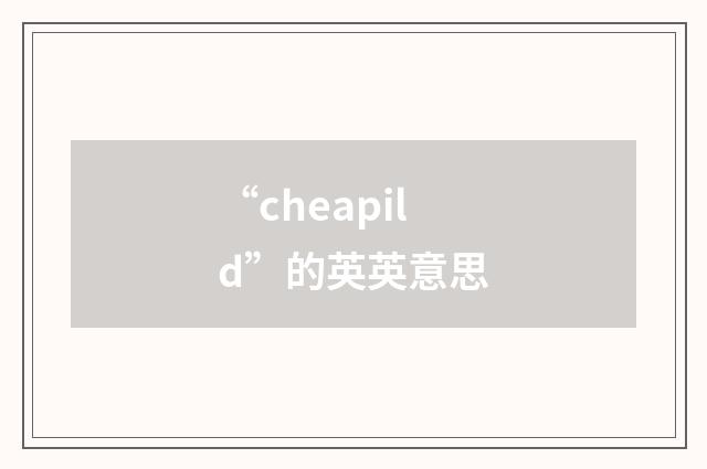 “cheapild”的英英意思