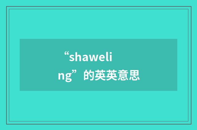 “shaweling”的英英意思