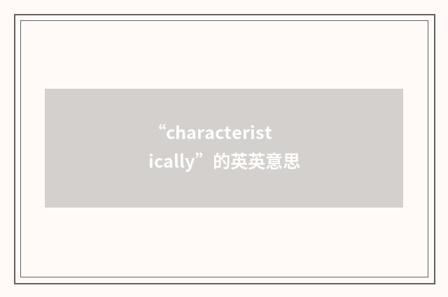 “characteristically”的英英意思