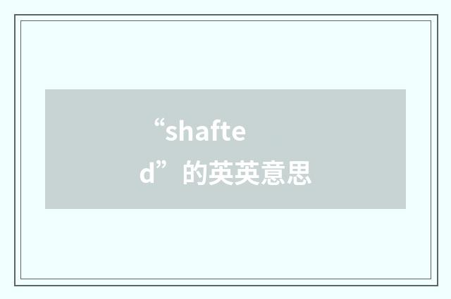 “shafted”的英英意思