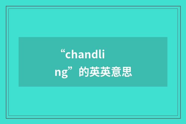 “chandling”的英英意思