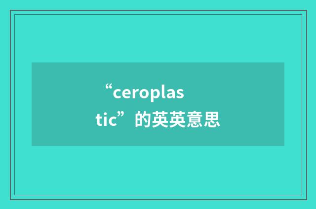 “ceroplastic”的英英意思