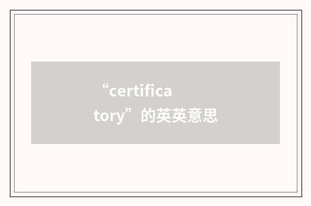 “certificatory”的英英意思