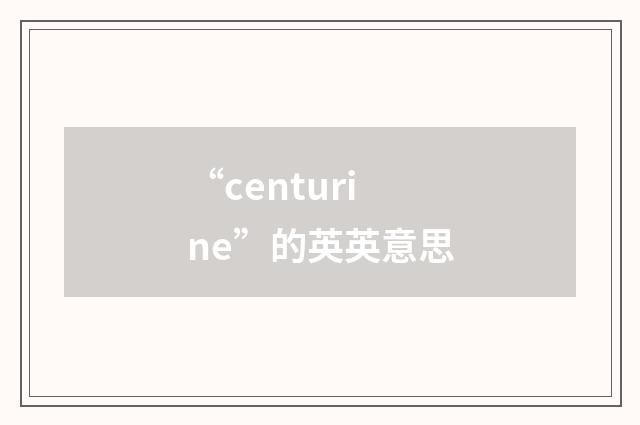 “centurine”的英英意思