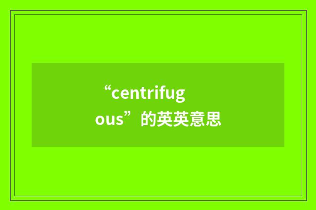 “centrifugous”的英英意思