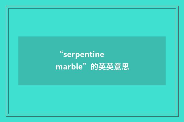 “serpentine marble”的英英意思
