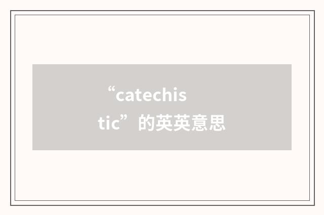 “catechistic”的英英意思