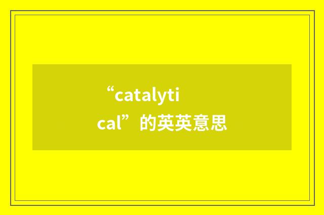 “catalytical”的英英意思