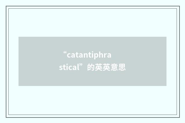 “catantiphrastical”的英英意思