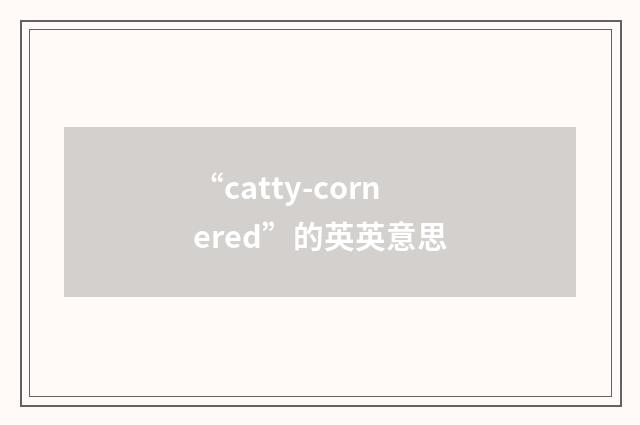 “catty-cornered”的英英意思