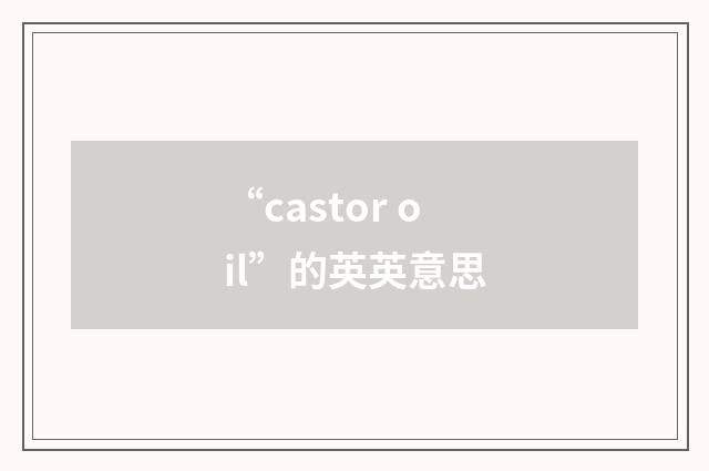 “castor oil”的英英意思