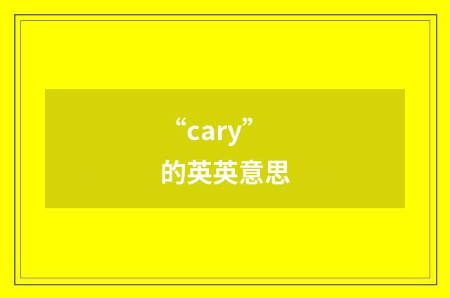 “cary”的英英意思