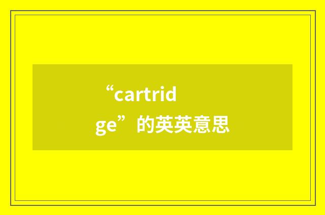 “cartridge”的英英意思