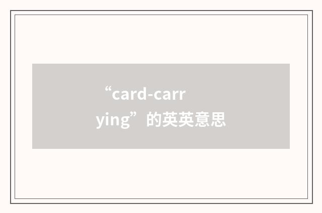 “card-carrying”的英英意思