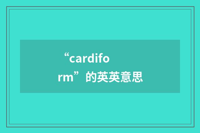 “cardiform”的英英意思