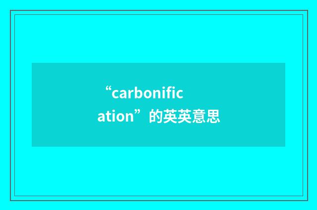 “carbonification”的英英意思