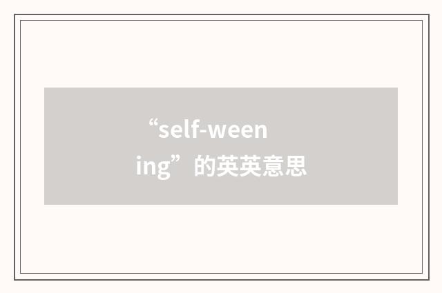 “self-weening”的英英意思