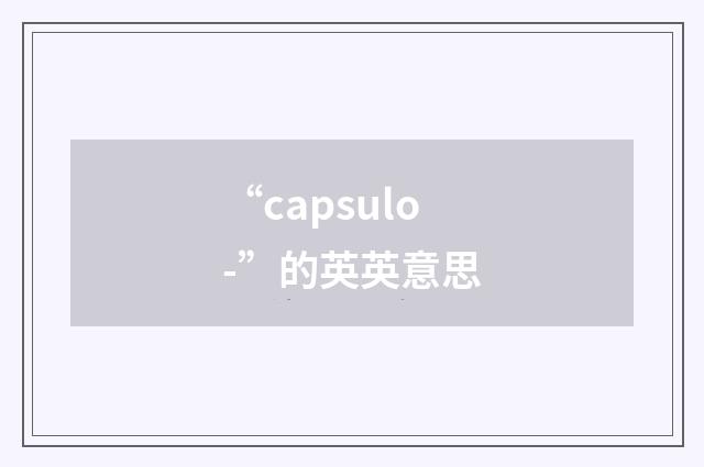 “capsulo-”的英英意思