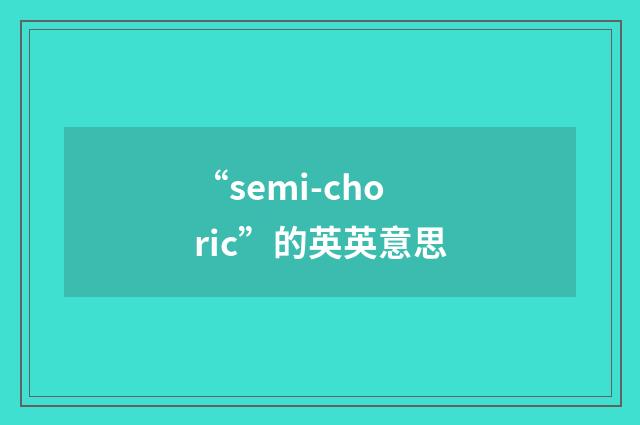 “semi-choric”的英英意思