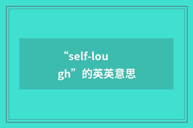 “self-lough”的英英意思