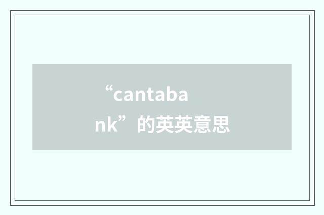 “cantabank”的英英意思