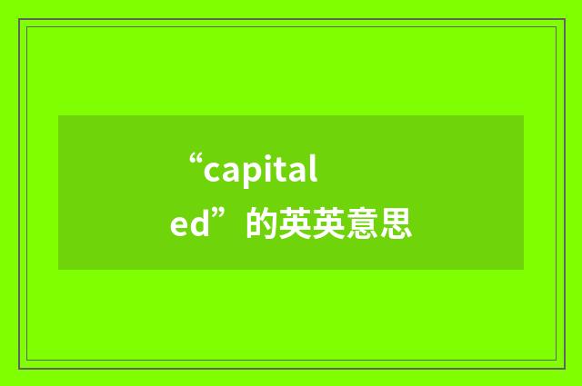 “capitaled”的英英意思