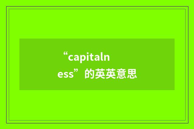 “capitalness”的英英意思