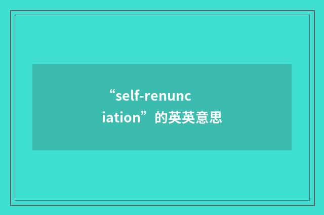 “self-renunciation”的英英意思