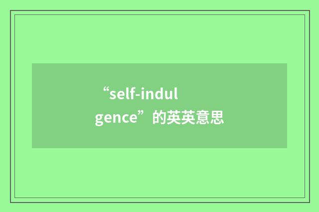 “self-indulgence”的英英意思