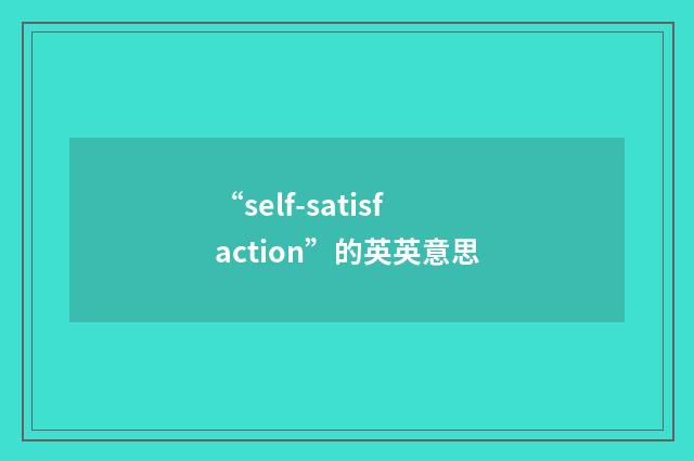 “self-satisfaction”的英英意思